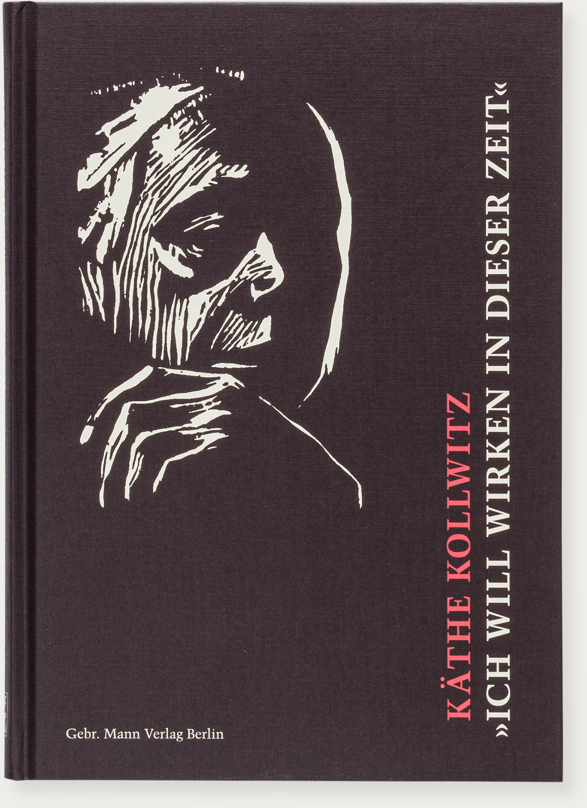 Käthe Kollwitz. „Ich will wirken in dieser Zeit“